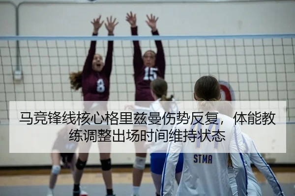 马竞锋线核心格里兹曼伤势反复，体能教练调整出场时间维持状态